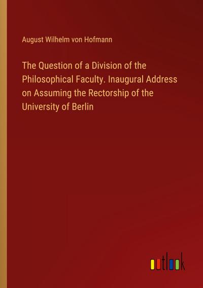 The Question of a Division of the Philosophical Faculty. Inaugural Address on Assuming the Rectorship of the University of Berlin