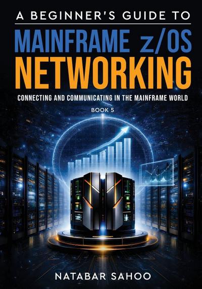 A Beginner’s Guide to Mainframe z/OS Networking - Connecting and Communicating in the Mainframe World - Book 5