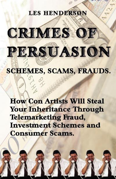 Crimes of Persuasion: Schemes, Scams, Frauds. How con artists will steal your savings and inheritance through telemarketing fraud, investmen
