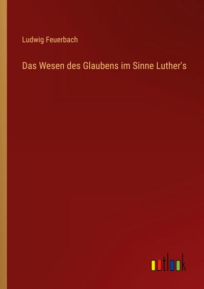 Das Wesen des Glaubens im Sinne Luther’s
