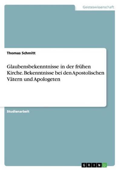 Glaubensbekenntnisse in der frühen Kirche.Bekenntnisse bei den Apostolischen Vätern und Apologeten