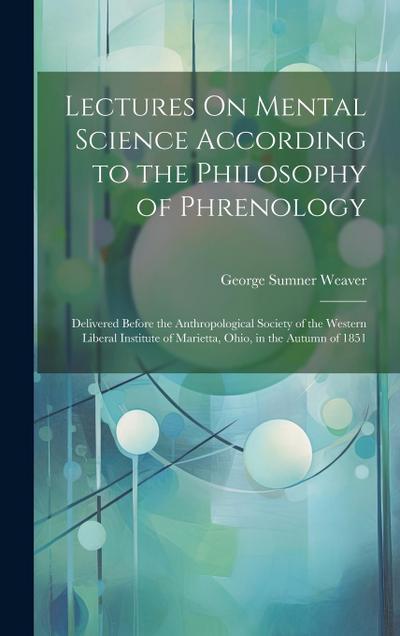 Lectures On Mental Science According to the Philosophy of Phrenology: Delivered Before the Anthropological Society of the Western Liberal Institute of