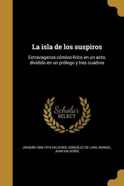 La isla de los suspiros: Extravaganza cómico-lírico en un acto, dividido en un prólogo y tres cuadros