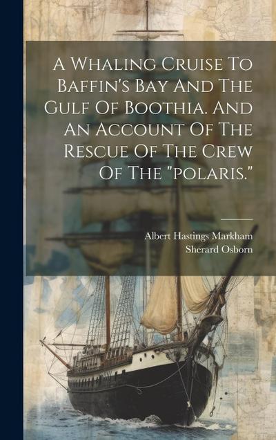 A Whaling Cruise To Baffin’s Bay And The Gulf Of Boothia. And An Account Of The Rescue Of The Crew Of The "polaris."