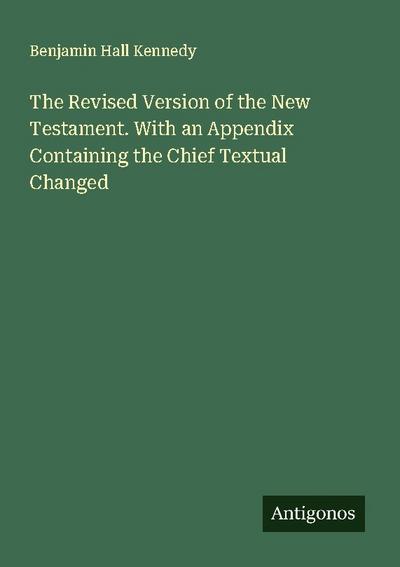The Revised Version of the New Testament. With an Appendix Containing the Chief Textual Changed