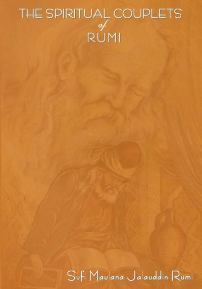 The Spiritual Couplets of Maulana Jalalu-’d-Dln Muhammad Rumi