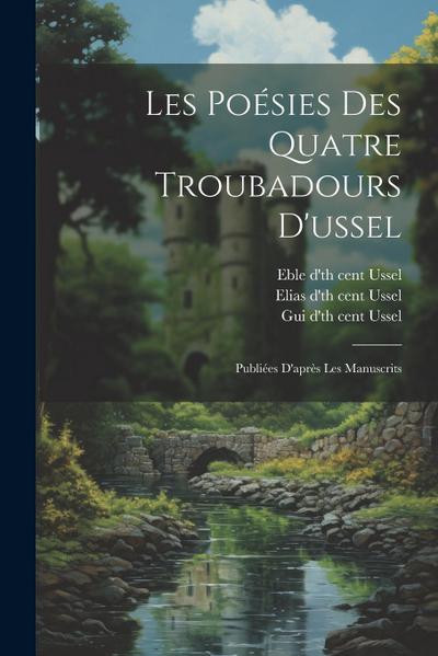 Les Poésies Des Quatre Troubadours D’ussel: Publiées D’après Les Manuscrits