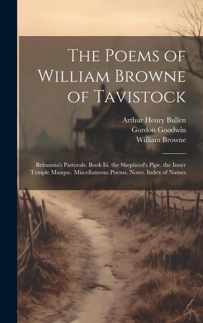 The Poems of William Browne of Tavistock: Britannia’s Pastorals. Book Iii. the Shepherd’s Pipe. the Inner Temple Masque. Miscellaneous Poems. Notes. I