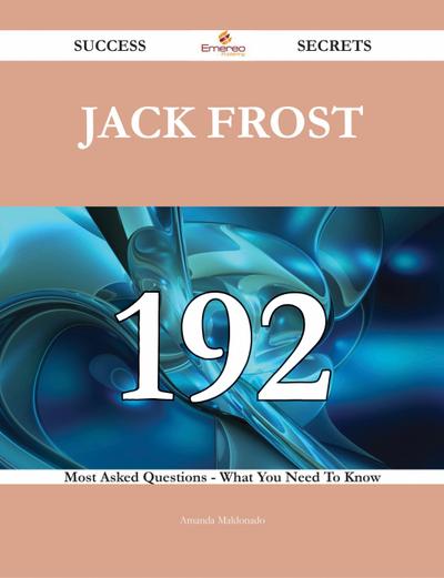Jack Frost 192 Success Secrets - 192 Most Asked Questions On Jack Frost - What You Need To Know