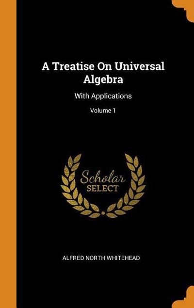 A Treatise On Universal Algebra: With Applications; Volume 1