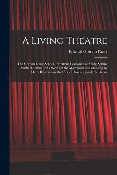 A Living Theatre: the Gordon Craig School, the Arena Goldoni, the Mask; Setting Forth the Aims and Objects of the Movement and Showing b
