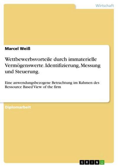 Wettbewerbsvorteile durch immaterielle Vermögenswerte. Identifizierung, Messung und Steuerung. - Marcel Weiß