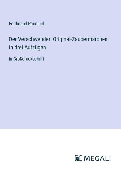 Der Verschwender; Original-Zaubermärchen in drei Aufzügen