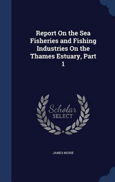 Report On the Sea Fisheries and Fishing Industries On the Thames Estuary, Part 1