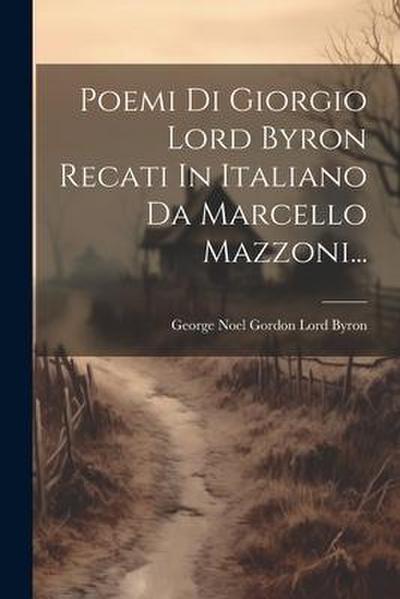 Poemi Di Giorgio Lord Byron Recati In Italiano Da Marcello Mazzoni...