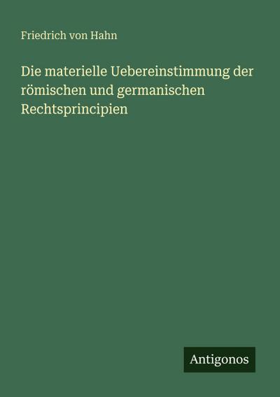 Die materielle Uebereinstimmung der römischen und germanischen Rechtsprincipien