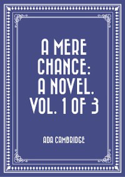 A Mere Chance: A Novel. Vol. 1 of 3