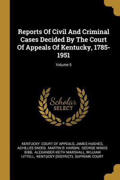 Reports Of Civil And Criminal Cases Decided By The Court Of Appeals Of Kentucky, 1785-1951; Volume 5