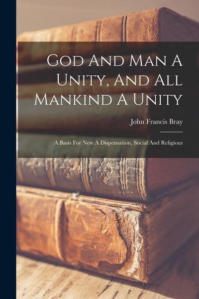 God And Man A Unity, And All Mankind A Unity: A Basis For New A Dispensation, Social And Religious