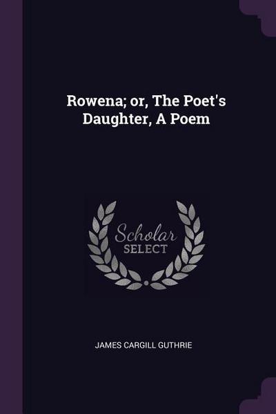 Rowena; or, The Poet’s Daughter, A Poem