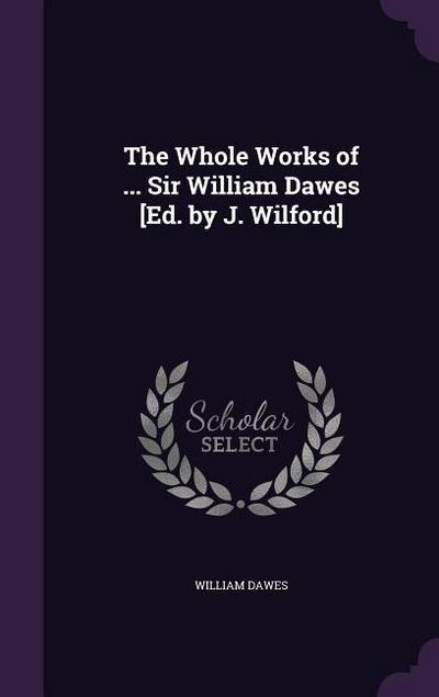 The Whole Works of ... Sir William Dawes [Ed. by J. Wilford]
