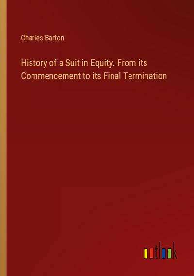 History of a Suit in Equity. From its Commencement to its Final Termination