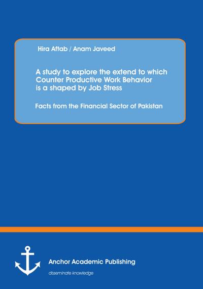 A study to explore the extend to which Counter Productive Work Behavior is a shaped by Job Stress: Facts from the Financial Sector of Pakistan