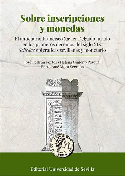 Sobre inscripciones y monedas : el anticuario Francisco Xavier Delgado Jurado en los primeros decenios del siglo XIX : schedae epigráficas sevillanas y monetario