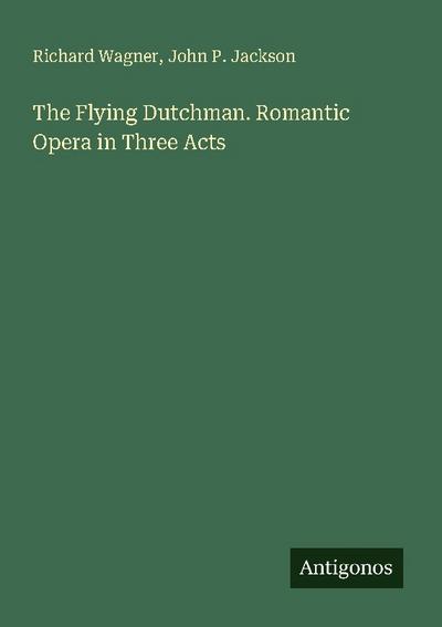 The Flying Dutchman. Romantic Opera in Three Acts