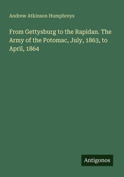 From Gettysburg to the Rapidan. The Army of the Potomac, July, 1863, to April, 1864
