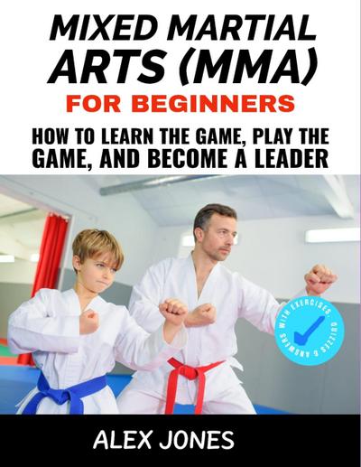 Mixed Martial Arts For Beginners: How to Learn the Game, Play the Game and Become a Leader (Sports, #12)