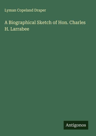 A Biographical Sketch of Hon. Charles H. Larrabee