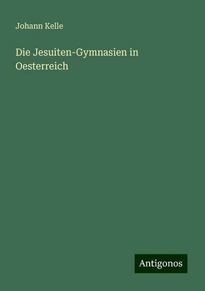 Kelle, J: Jesuiten-Gymnasien in Oesterreich