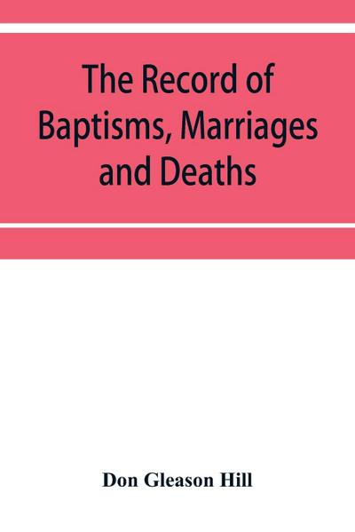 The Record of Baptisms, Marriages and Deaths, and Admissions to the church and dismissals therefrom, Transcribed from the church records in the Town of Dedham, Massachusetts 1638-1845. Also all the Epitaphs in the Ancient Burial Place in Dedham, Together