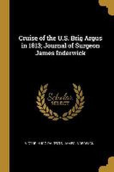Cruise of the U.S. Brig Argus in 1813; Journal of Surgeon James Inderwick
