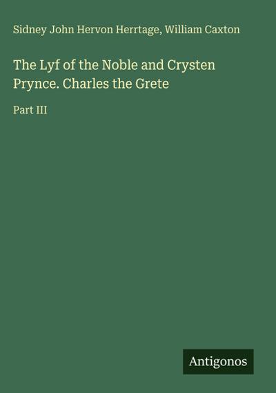 The Lyf of the Noble and Crysten Prynce. Charles the Grete