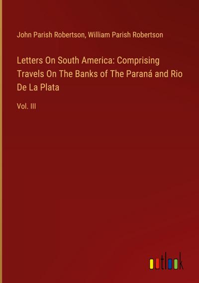 Letters On South America: Comprising Travels On The Banks of The Paraná and Rio De La Plata