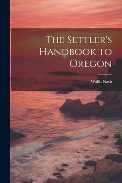 The Settler’s Handbook to Oregon