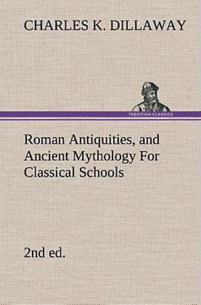 Roman Antiquities, and Ancient Mythology For Classical Schools (2nd ed)