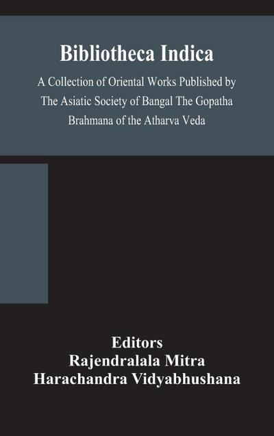 Bibliotheca Indica A Collection of Oriental Works Published by The Asiatic Society of Bangal The Gopatha Brahmana of the Atharva Veda