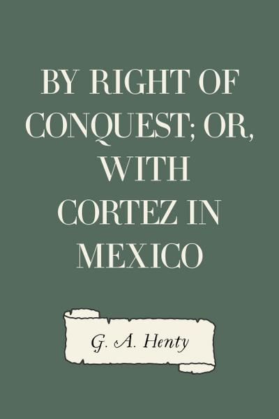 By Right of Conquest; Or, With Cortez in Mexico