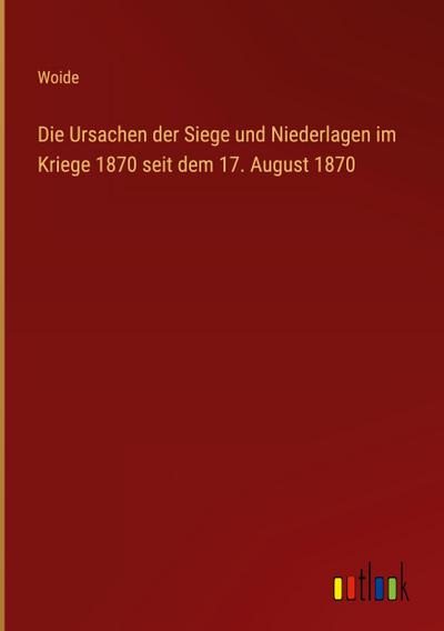Die Ursachen der Siege und Niederlagen im Kriege 1870 seit dem 17. August 1870