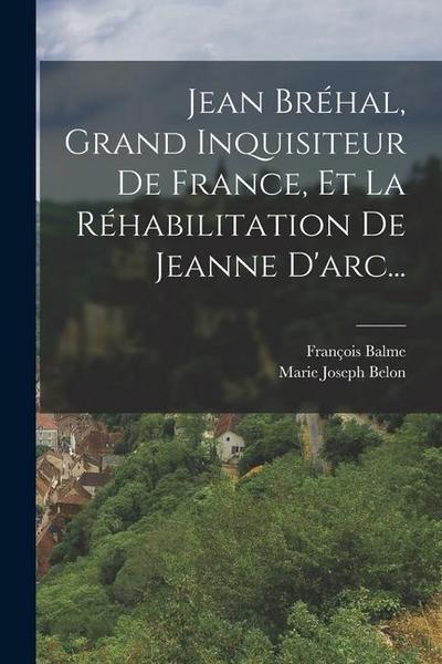 Jean Bréhal, Grand Inquisiteur De France, Et La Réhabilitation De Jeanne D’arc...