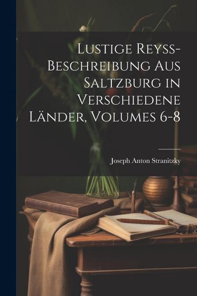 Lustige Reyss-Beschreibung Aus Saltzburg in Verschiedene Länder, Volumes 6-8