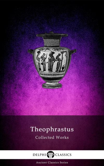 Delphi Collected Works of Theophrastus (Illustrated)