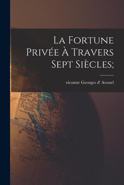 La fortune privée à travers sept siècles;