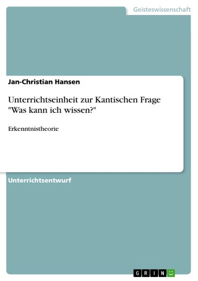Unterrichtseinheit zur Kantischen Frage ’Was kann ich wissen?’