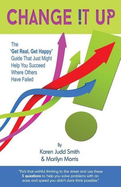 Change It Up: The "Get Real, Get Happy" Guide that Just Might Help You Succeed Where Others Have Failed