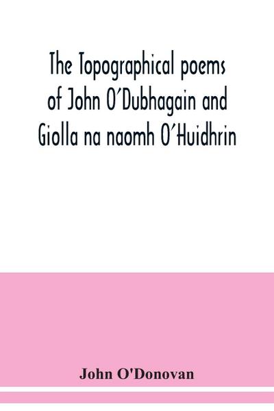 The topographical poems of John O’Dubhagain and Giolla na naomh O’Huidhrin. Edited in the original Irish, From MSS. in the Library of the Royal Irish Academy, Dublin; with translation, notes, and introductory dissertations