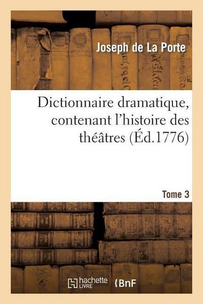 Dictionnaire Dramatique, Contenant l’Histoire Des Théâtres, Les Règles Du Genre Dramatique. T. 3